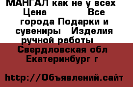 МАНГАЛ как не у всех › Цена ­ 40 000 - Все города Подарки и сувениры » Изделия ручной работы   . Свердловская обл.,Екатеринбург г.